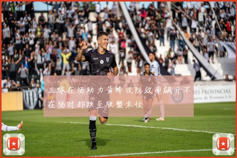 三球在场助力黄蜂攻防效率飙升不在场时却跌至联盟末位